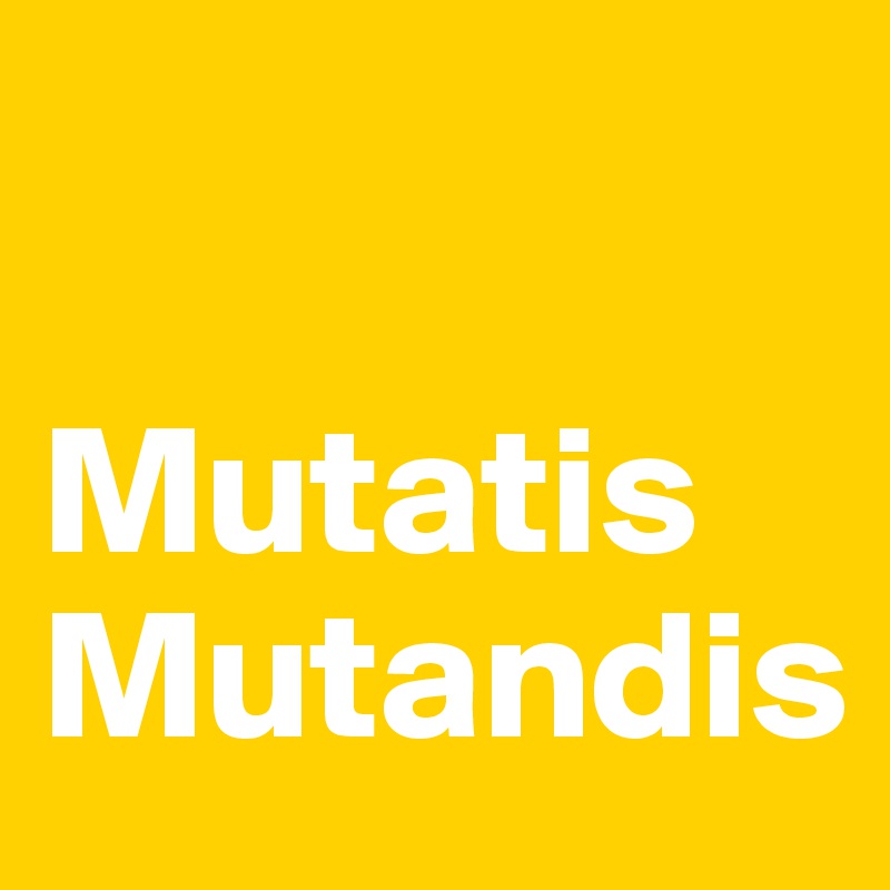 

Mutatis 
Mutandis