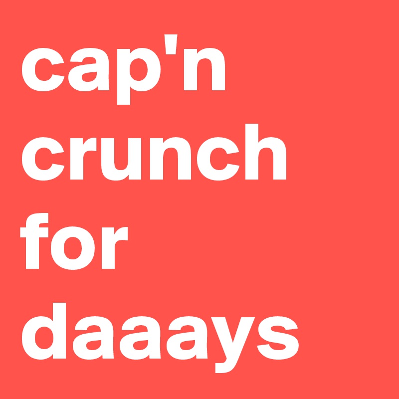 cap'n crunch for daaays