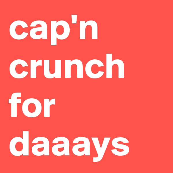 cap'n crunch for daaays