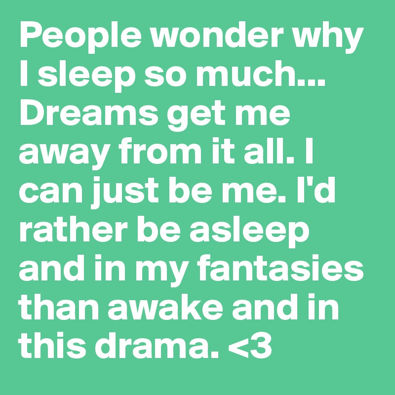 People wonder why I sleep so much... Dreams get me away from it all. I ...