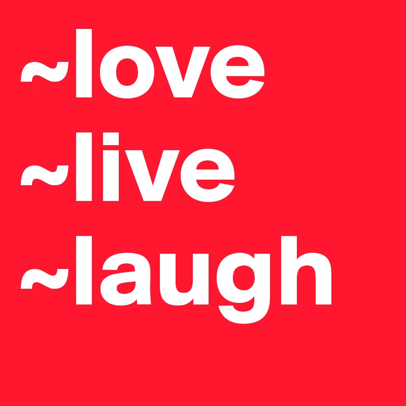 ~love
~live
~laugh