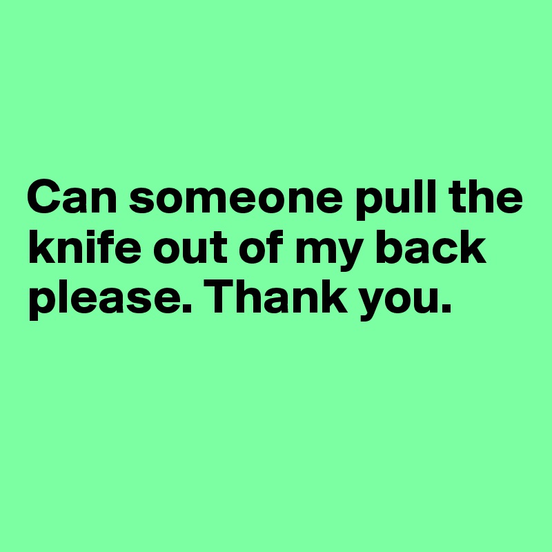 


Can someone pull the knife out of my back please. Thank you.


