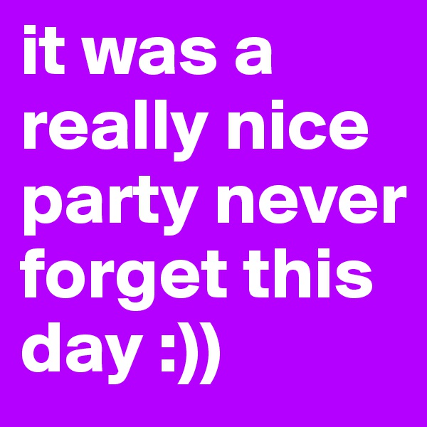 it was a really nice party never forget this day :))