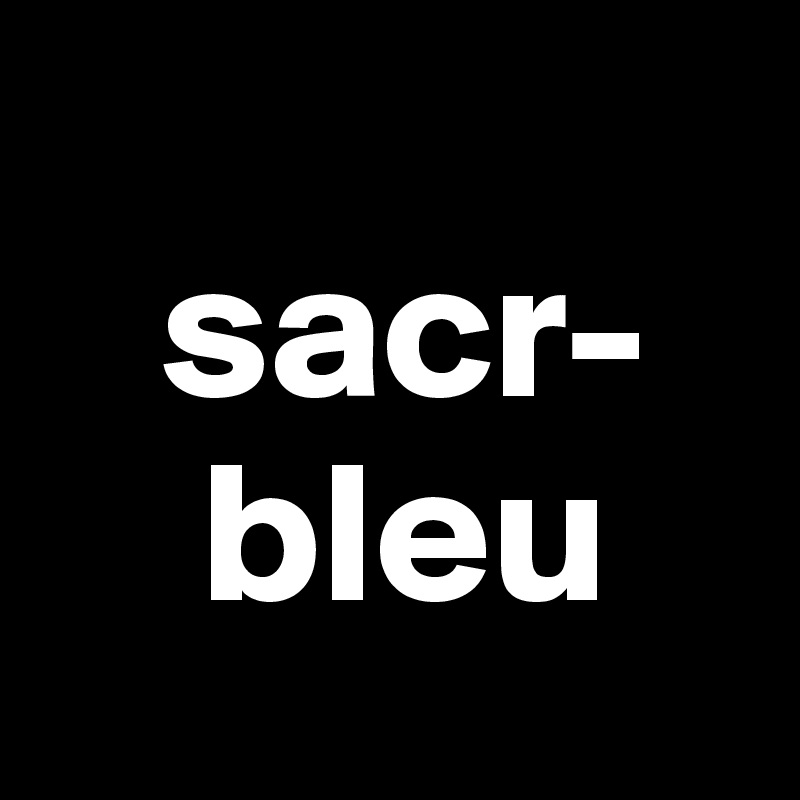 
   sacr-
    bleu