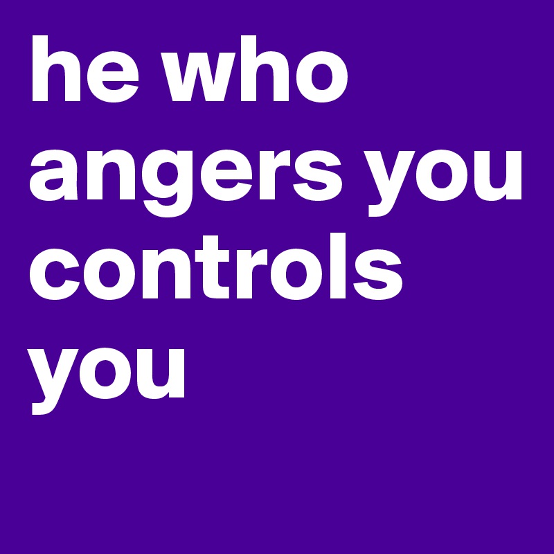 he who angers you controls you