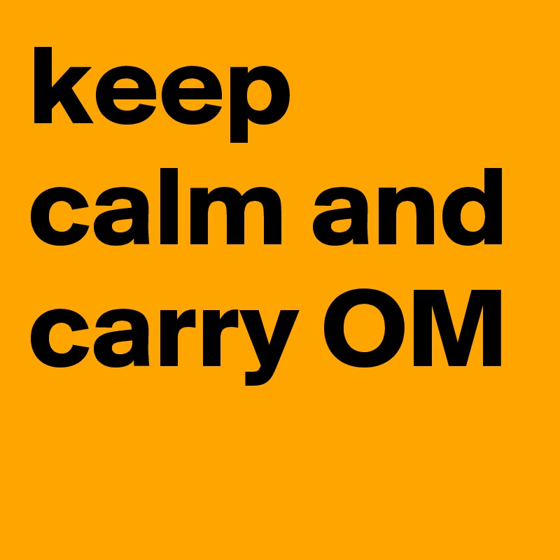 keep calm and carry OM