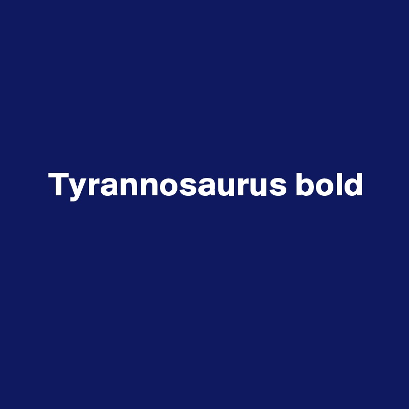 



    Tyrannosaurus bold




