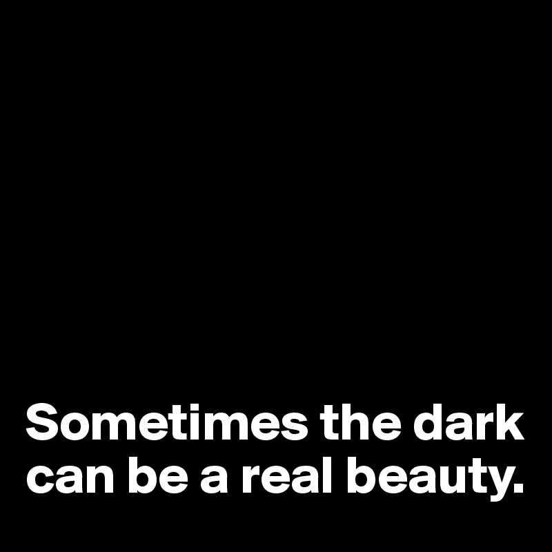 






Sometimes the dark can be a real beauty.
