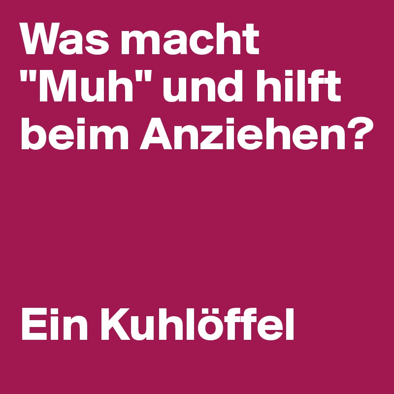 Was macht "Muh" und hilft beim Anziehen?



Ein Kuhlöffel