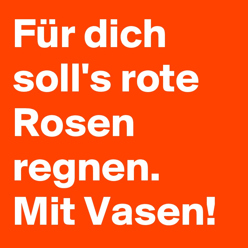 Für dich soll's rote Rosen regnen. Mit Vasen!
