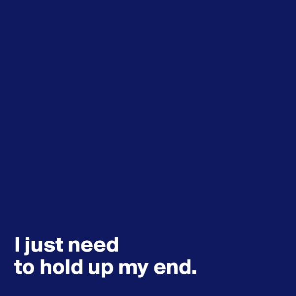 









I just need 
to hold up my end.