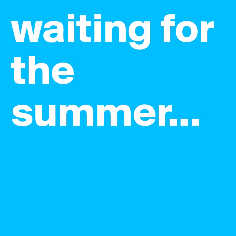 waiting for the summer...


