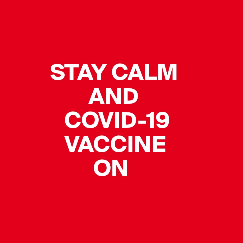 

        STAY CALM
                AND
           COVID-19
           VACCINE
                 ON

