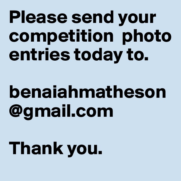 Please send your competition  photo entries today to.  

benaiahmatheson@gmail.com

Thank you. 