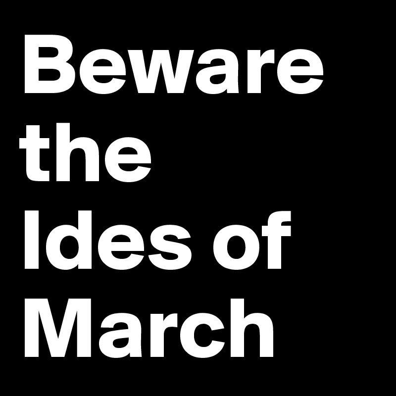 Beware the 
Ides of March