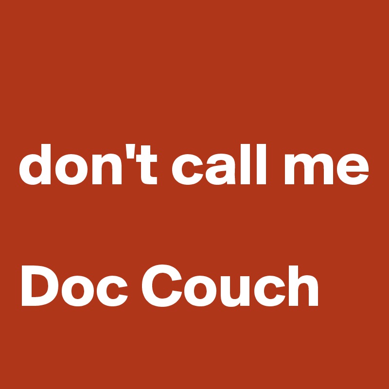 

don't call me 

Doc Couch
