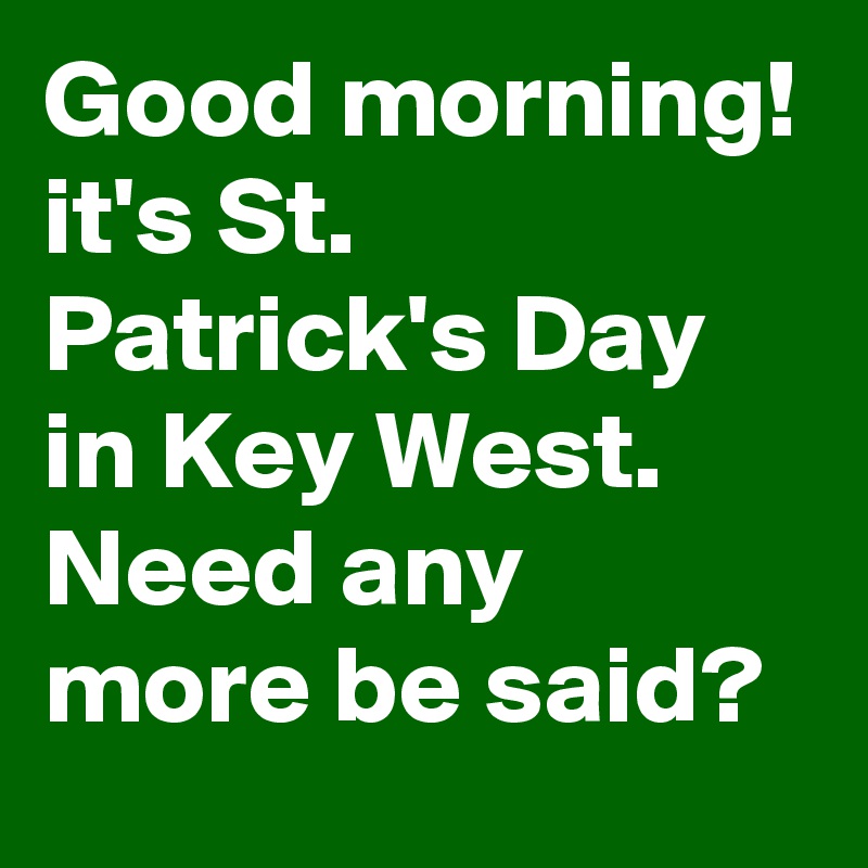 Good morning! it's St. Patrick's Day in Key West. Need any more be said?