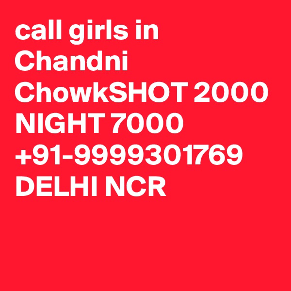 call girls in Chandni ChowkSHOT 2000 NIGHT 7000 +91-9999301769 DELHI NCR

