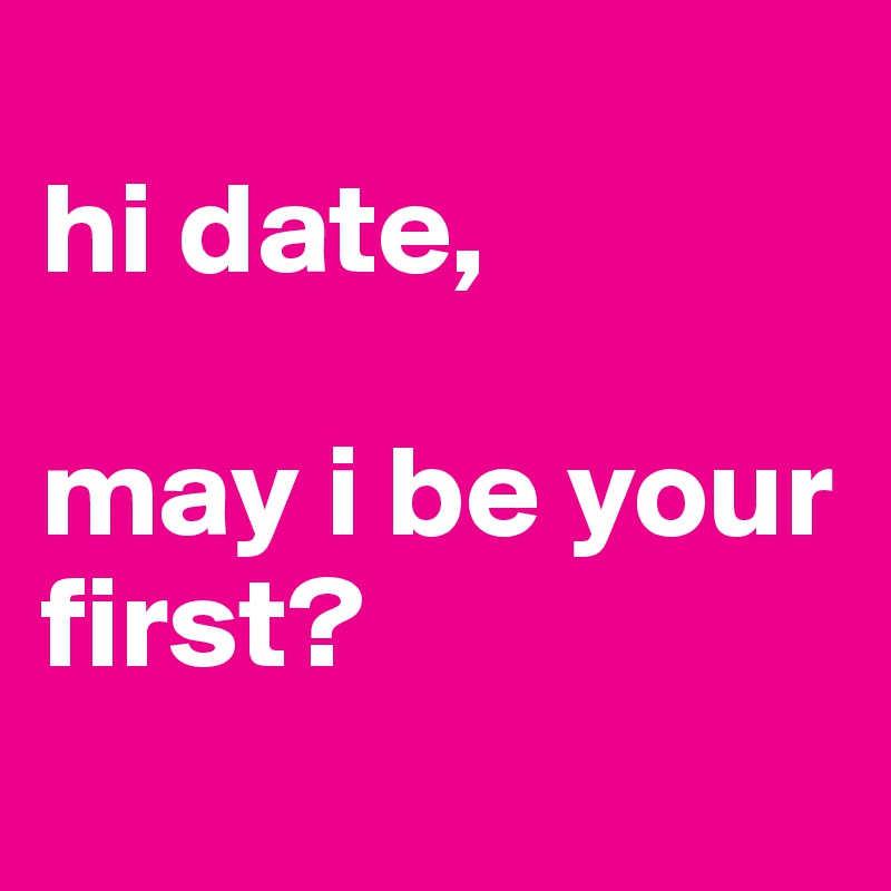 
hi date,

may i be your first?
