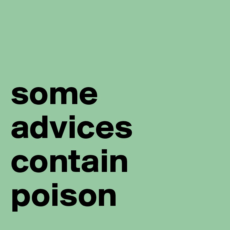 

some advices contain poison