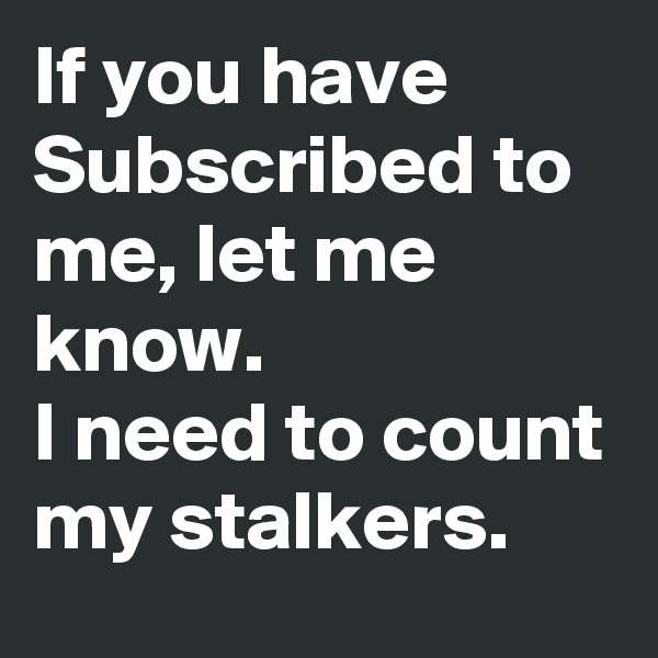 If you have Subscribed to me, let me know.
I need to count my stalkers.