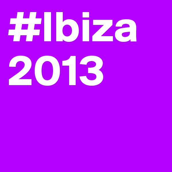 #Ibiza
2013