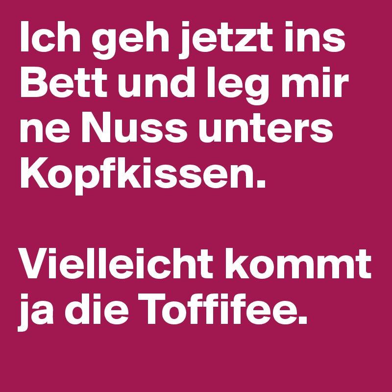 Ich Geh Jetzt Ins Bett Und Leg Mir Ne Nuss Unters Kopfkissen Vielleicht Kommt Ja Die Toffifee Post By Jano On Boldomatic