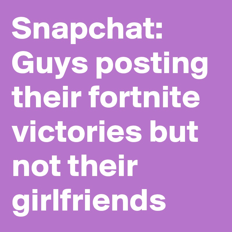Snapchat: Guys posting their fortnite victories but not their girlfriends