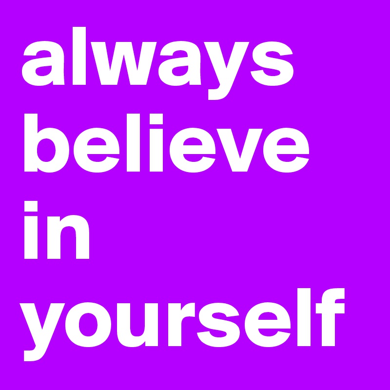 always believe in yourself 