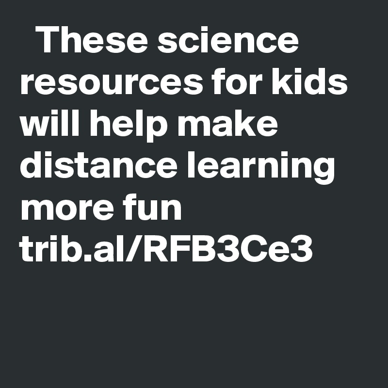   These science resources for kids will help make distance learning more fun trib.al/RFB3Ce3
