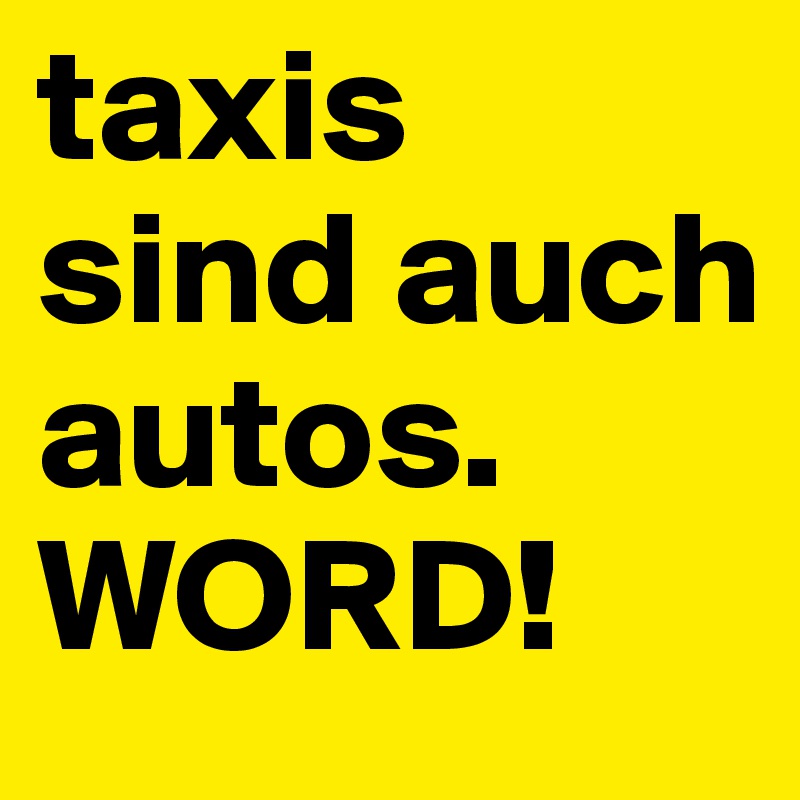 taxis sind auch autos.
WORD!