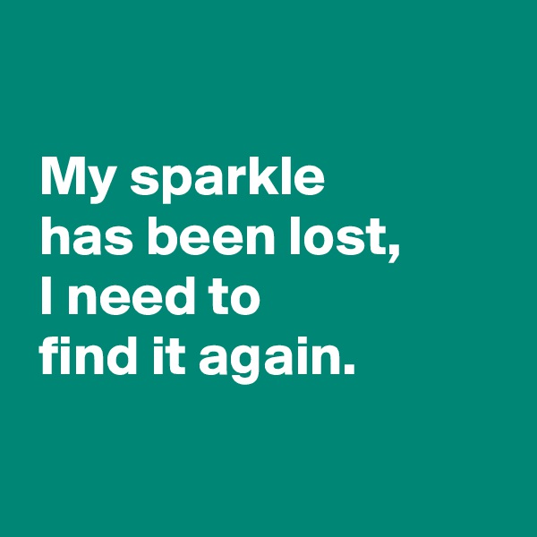 

 My sparkle
 has been lost,
 I need to
 find it again.


