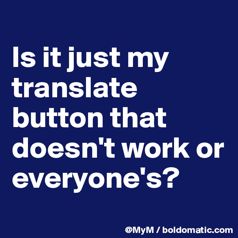 
Is it just my translate button that doesn't work or everyone's?
