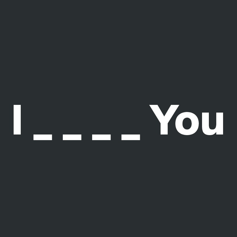 

I _ _ _ _ You
