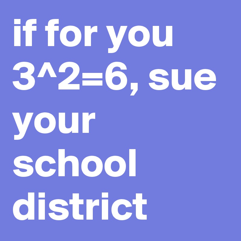 if for you 3^2=6, sue your school district