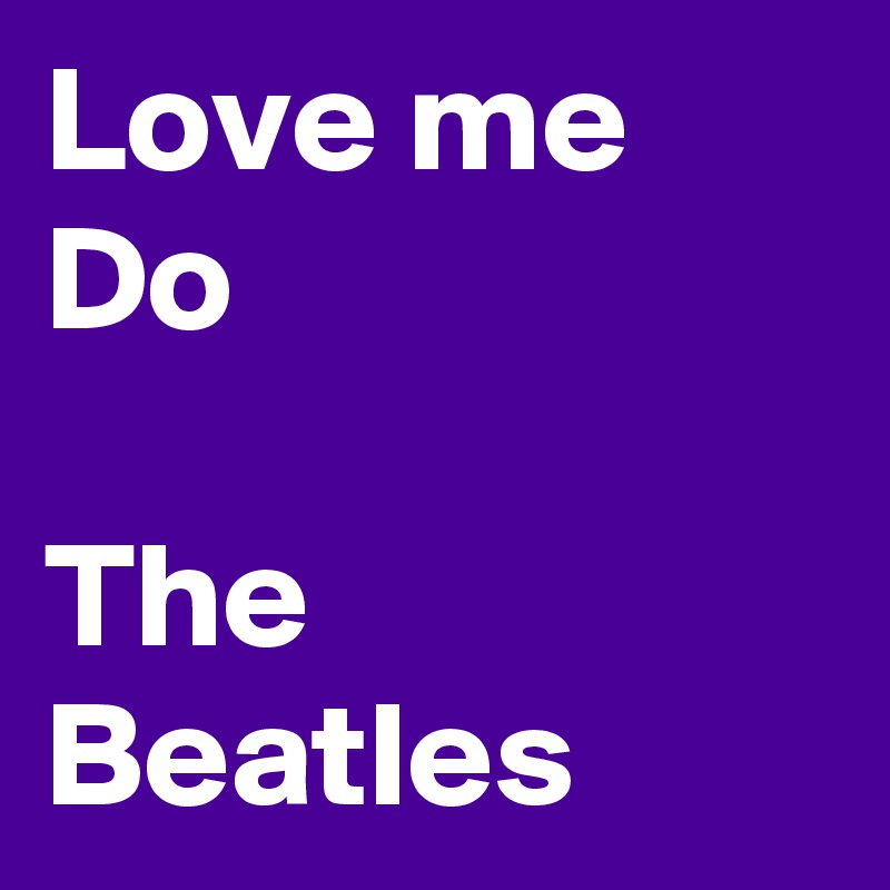 Love me Do

The Beatles