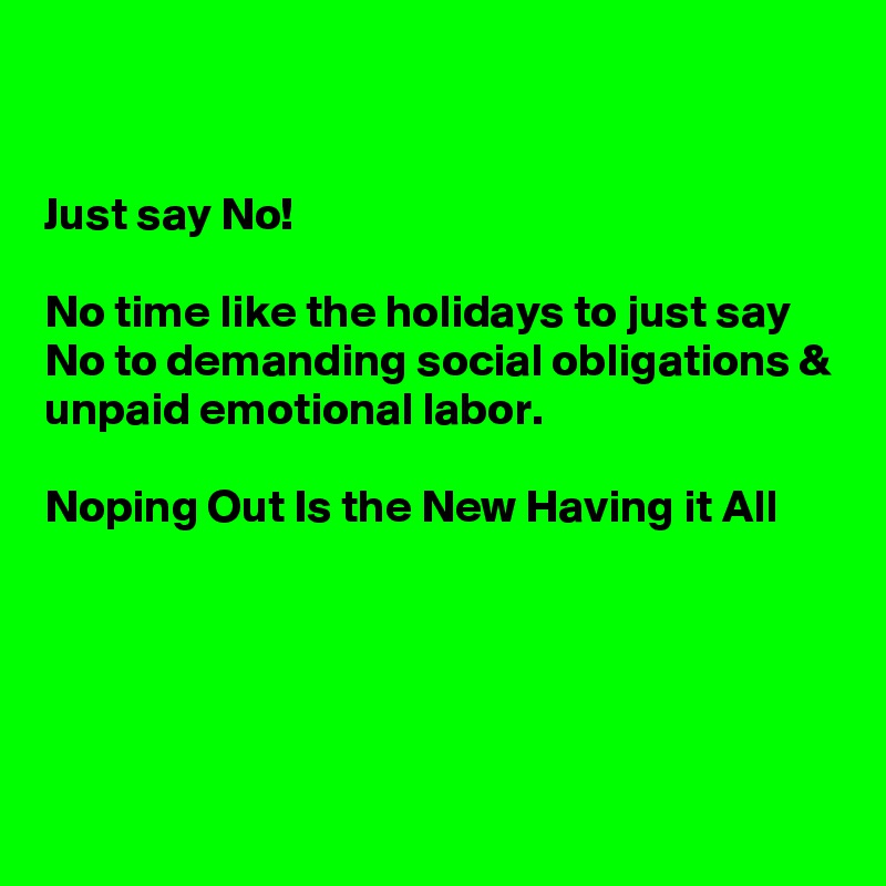 


Just say No!

No time like the holidays to just say No to demanding social obligations & unpaid emotional labor. 

Noping Out Is the New Having it All





