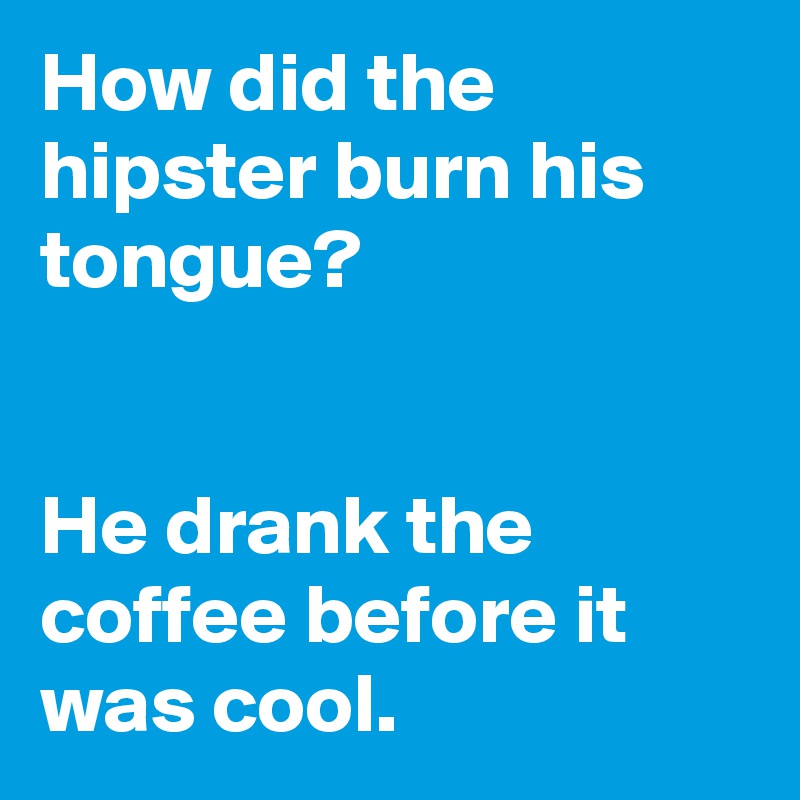 How did the hipster burn his tongue?


He drank the coffee before it was cool.