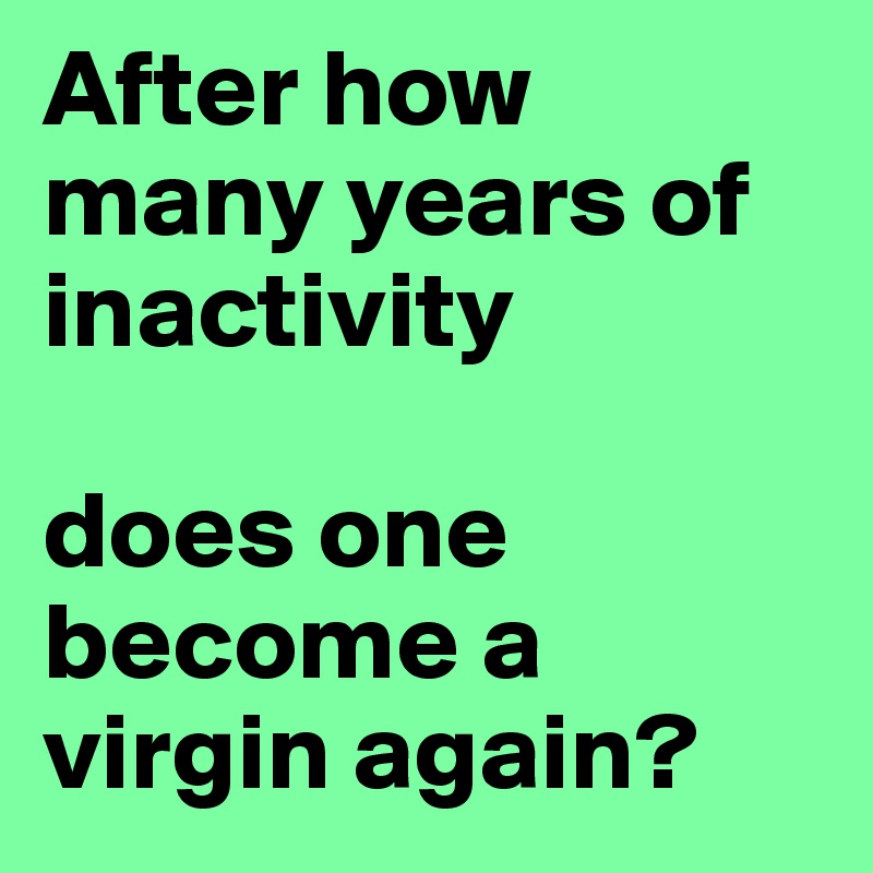 After how many years of inactivity

does one become a virgin again?