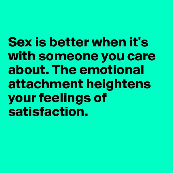 

Sex is better when it's with someone you care about. The emotional attachment heightens your feelings of satisfaction.


