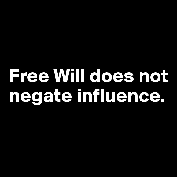 


Free Will does not negate influence. 

