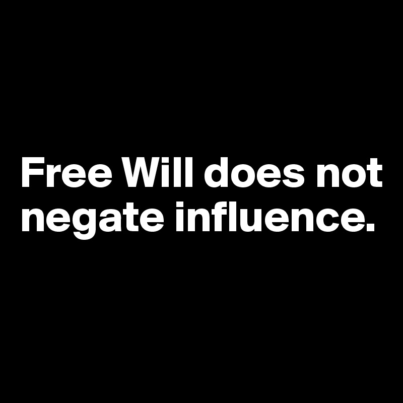 


Free Will does not negate influence. 

