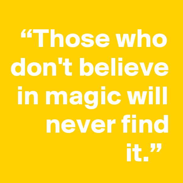 “Those who don't believe in magic will never find it.” 