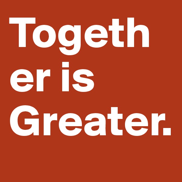 Together is Greater. 