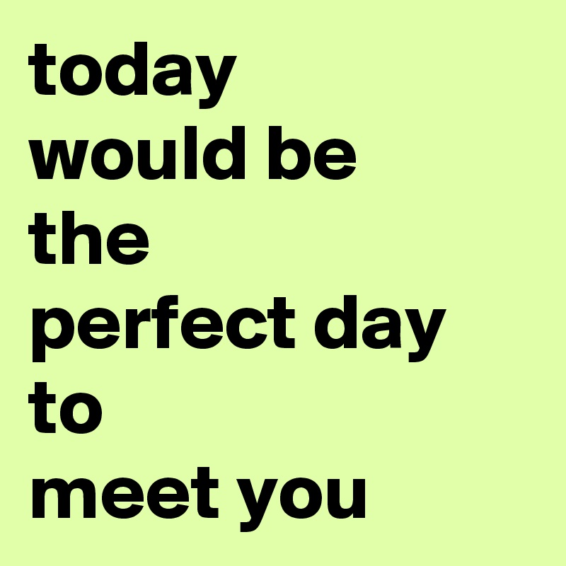 Today Would Be The Perfect Day To Meet You Post By Jugglechan On Boldomatic