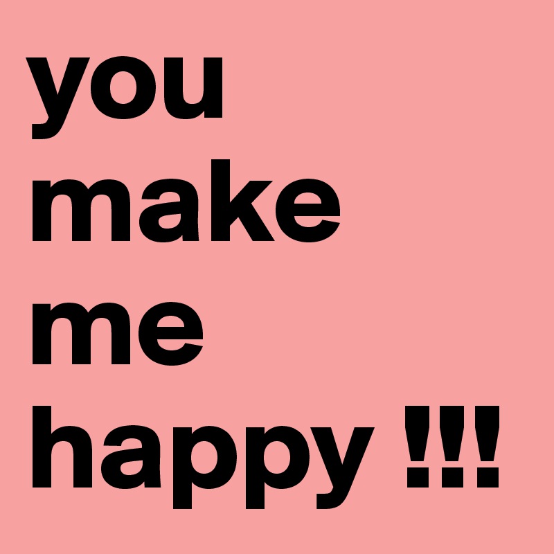 you make me happy !!!