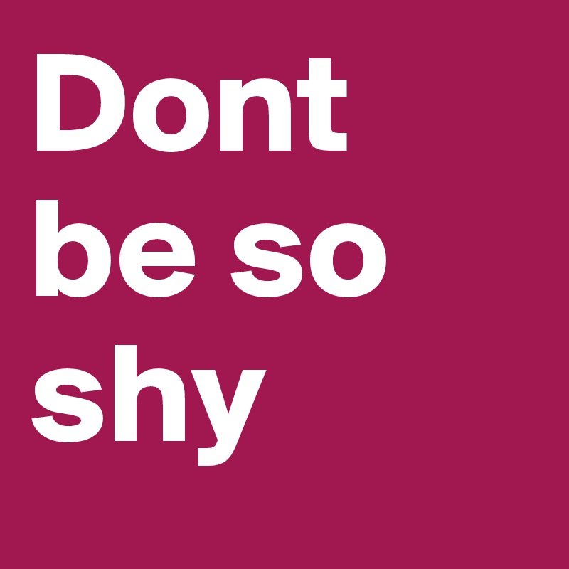 Dont be so shy