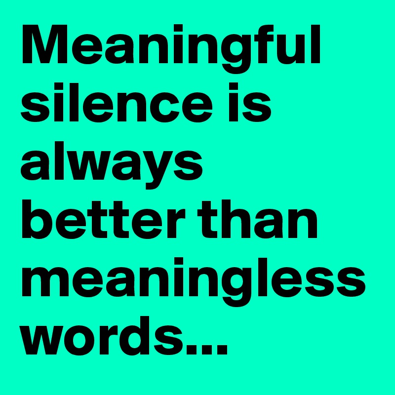 meaningful-silence-is-always-better-than-meaningless-words-post-by