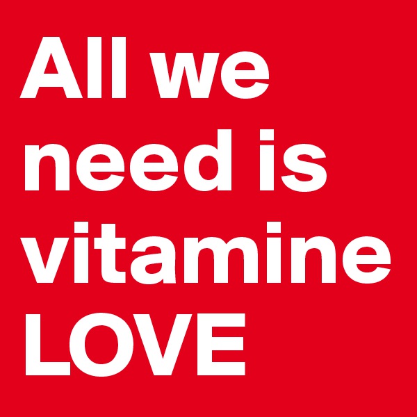 All we need is vitamine LOVE