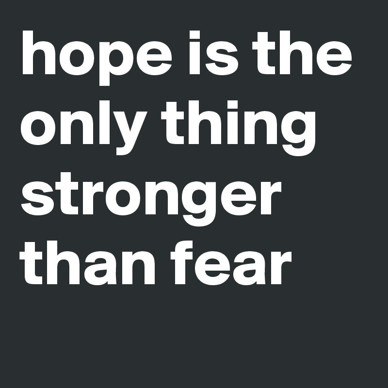 hope is the only thing stronger than fear